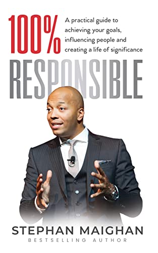 100% RESPONSIBLE: A practical guide to achieving your goals, influencing people and creating a life of significance